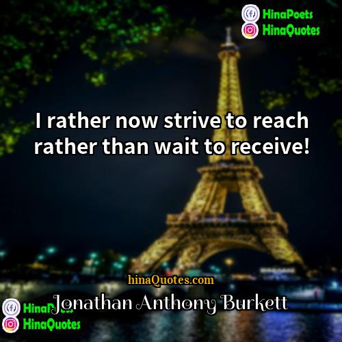 Jonathan Anthony Burkett Quotes | I rather now strive to reach rather